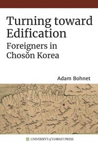Turning Toward Edification: Foreigners in Chosŏn Korea di Adam Bohnet edito da UNIV OF HAWAII PR