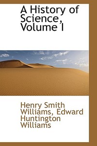 A History Of Science, Volume I di Henry Smith Williams edito da Bibliolife