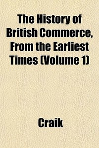 The History Of British Commerce, From Th di David Ed. Craik edito da General Books