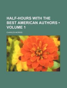 Half-hours With The Best American Authors (volume 1 ) di Charles Morris edito da General Books Llc