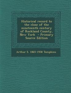 Historical Record to the Close of the Nineteenth Century of Rockland County, New York di Arthur Sidney Tompkins edito da Nabu Press