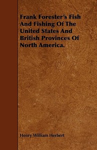 Frank Forester's Fish And Fishing Of The United States And British Provinces Of North America. di Henry William Herbert edito da Meisel Press