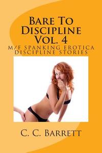 Bare to Discipline Vol. 4: M/F Spanking Erotica Discipline Stories di C. C. Barrett edito da Createspace