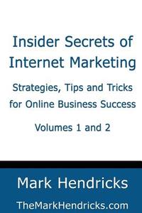 Insider Secrets of Internet Marketing (Volumes 1 and 2): Strategies, Tips and Tricks for Online Business Success di Mark Hendricks edito da Createspace
