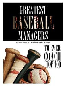 Greatest Baseball Managers to Ever Coach: Top 100 di Vadim Kravetsky, Alex Trost edito da Createspace