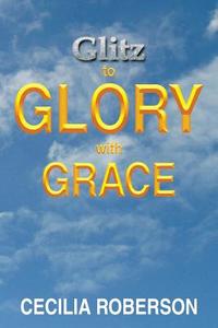 Glitz to Glory with Grace di Cecilia Roberson edito da Xlibris