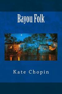 Bayou Folk di Kate Chopin edito da Createspace Independent Publishing Platform