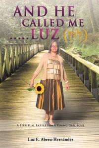 And He Called Me.....Luz Genesis 28: 19 di Pastor Luz E. Hernandez-Abreu edito da XULON PR