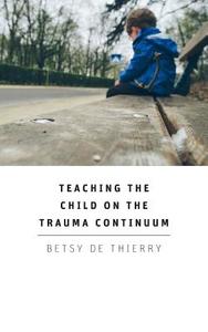 Teaching The Child On The Trauma Continuum di Betsy De Thierry edito da Grosvenor House Publishing Limited