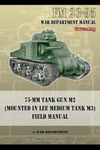 FM 23-95 75-mm Tank Gun M2 (Mounted in Lee Medium Tank M3) Field Manual di War Department edito da Periscope Film LLC