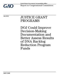 Justice Grant Programs: Doj Could Improve Decision-Making Documentation and Better Assess Results of DNA Backlog Reduction Program Funds di United States Government Account Office edito da Createspace Independent Publishing Platform