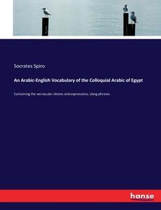 An Arabic-English Vocabulary of the Colloquial Arabic of Egypt di Socrates Spiro edito da hansebooks