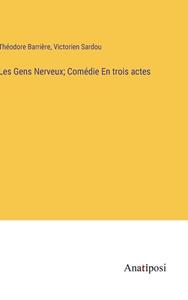 Les Gens Nerveux; Comédie En trois actes di Théodore Barrière, Victorien Sardou edito da Anatiposi Verlag