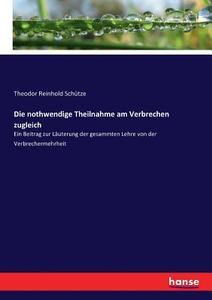 Die nothwendige Theilnahme am Verbrechen zugleich di Theodor Reinhold Schütze edito da hansebooks