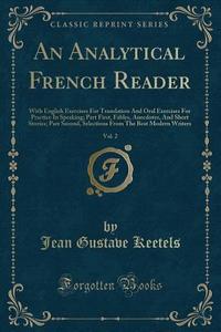 An Analytical French Reader, Vol. 2: With English Exercises for Translation and Oral Exercises for Practice in Speaking; Part First, Fables, Anecdotes di Jean Gustave Keetels edito da Forgotten Books