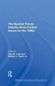 The Nuclear Freeze Debate di Paul M Cole, William J Taylor Jr edito da Taylor & Francis Ltd
