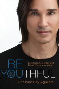 Be Youthful: Look Good, Feel Great--And Remain Young at Any Age di Dr Shino Bay Aguilera, Loren Psaltis edito da Shino Bay Books