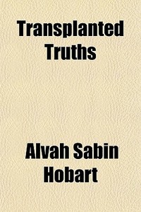 Transplanted Truths di Alvah Sabin Hobart edito da General Books Llc