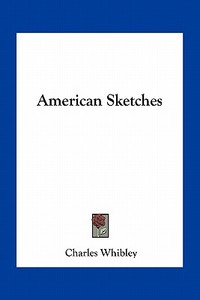 American Sketches di Charles Whibley edito da Kessinger Publishing