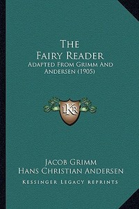 The Fairy Reader: Adapted from Grimm and Andersen (1905) di Jacob Ludwig Carl Grimm, Hans Christian Andersen edito da Kessinger Publishing