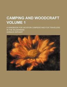 Camping and Woodcraft Volume 1; A Handbook for Vacation Campers and for Travelers in the Wilderness di Horace Kephart edito da Rarebooksclub.com