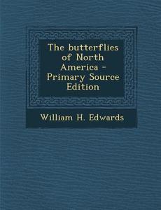 The Butterflies of North America - Primary Source Edition di William H. Edwards edito da Nabu Press