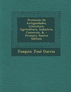 Protocolo de Antiguedades, Literatura, Agricultura, Industria, Comercio, &. di Joaquin Jose Garcia edito da Nabu Press