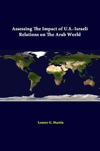 Assessing The Impact Of U.S.-Israeli Relations On The Arab World di Lenore G. Martin, Strategic Studies Institute edito da Lulu.com