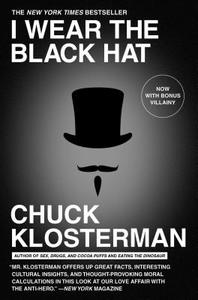 I Wear the Black Hat: Grappling with Villains (Real and Imagined) di Chuck Klosterman edito da SCRIBNER BOOKS CO