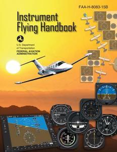 Instrument Flying Handbook (FAA-H-8083-15b) di U. S. Department of Transportation, Federal Aviation Administration edito da Createspace