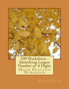 100 Worksheets - Identifying Largest Number of 4 Digits: Math Practice Workbook di Kapoo Stem edito da Createspace