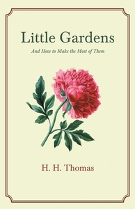 Little Gardens - And How to Make the Most of Them di H. H. Thomas edito da Home Farm Books