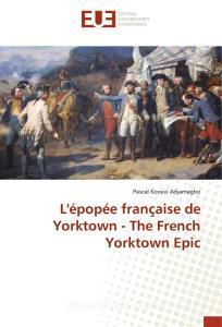 L'épopée française de Yorktown - The French Yorktown Epic di Pascal Kossivi Adjamagbo edito da Editions universitaires europeennes EUE