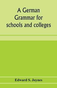 A German grammar for schools and colleges di Edward S. Joynes edito da Alpha Editions