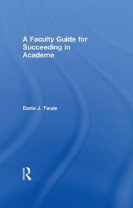 A Faculty Guide for Succeeding in Academe di Darla J. (University of Pittsburgh Twale edito da Taylor & Francis Ltd