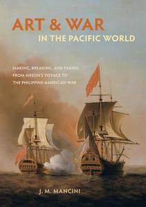 Art and War in the Pacific World di J.M. Mancini edito da University of California Press