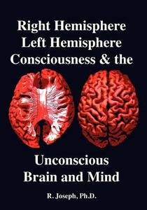 Right Hemisphere, Left Hemisphere, Consciousness & The Unconscious, Brain And Mind di R Joseph edito da Cosmology Science Publishers