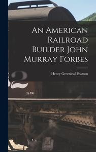 An American Railroad Builder John Murray Forbes di Henry Greenleaf Pearson edito da LEGARE STREET PR