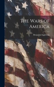 The Wars of America di Benjamin Eggleston edito da LEGARE STREET PR