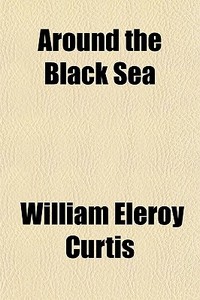 Around The Black Sea di William Eleroy Curtis edito da General Books