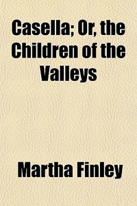Casella; Or, The Children Of The Valleys di Martha Finley edito da General Books