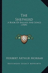The Shepherd the Shepherd: A Book of Ballads and Songs (1909) a Book of Ballads and Songs (1909) di Herbert Arthur Morrah edito da Kessinger Publishing