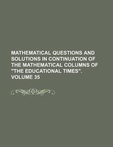 Mathematical Questions and Solutions in Continuation of the Mathematical Columns of "The Educational Times." Volume 35 di Books Group edito da Rarebooksclub.com