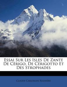 Essai Sur Les Isles De Zante De Cerigo, De Cerigotto Et Des Strophades di Claude-carloman Rulhiere edito da Nabu Press