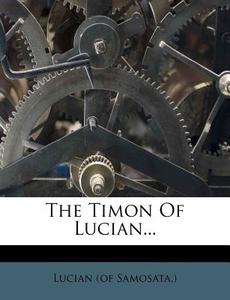 The Timon of Lucian... di Lucian (of Samosata ). edito da Nabu Press