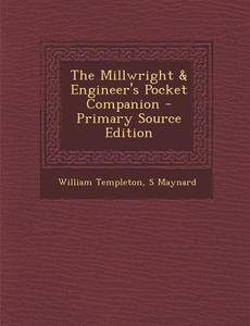 The Millwright & Engineer's Pocket Companion di William Templeton, S. Maynard edito da Nabu Press