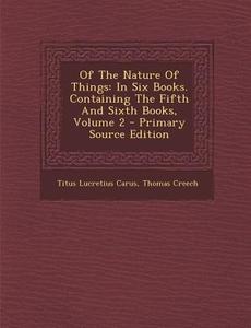 Of the Nature of Things: In Six Books. Containing the Fifth and Sixth Books, Volume 2 di Titus Lucretius Carus, Thomas Creech edito da Nabu Press