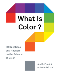 What Is Color?: 50 Questions and Answers on the Science of Color di Arielle Eckstut, Joann Eckstut edito da ABRAMS