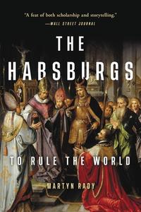 The Habsburgs: To Rule the World di Martyn Rady edito da BASIC BOOKS
