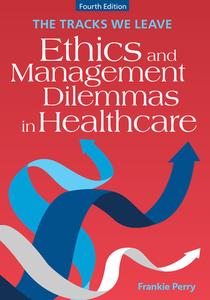 The Tracks We Leave: Ethics and Management Dilemmas in Healthcare, Fourth Edition di Frankie Perry edito da Health Administration Press